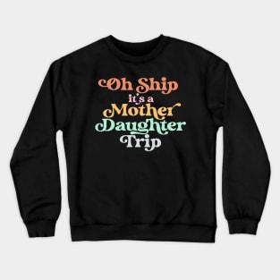 Oh Ship It's A Mother Daughter Trip for Cruise Vacation Crewneck Sweatshirt